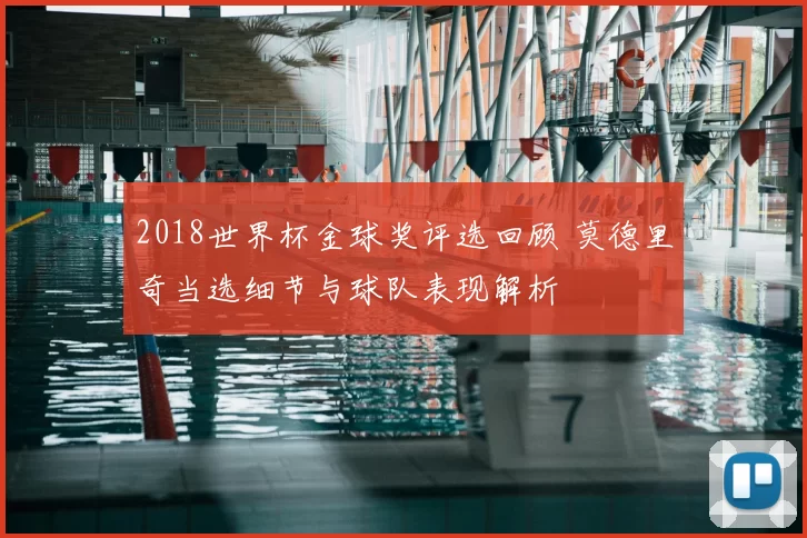 2018世界杯金球奖评选回顾 莫德里奇当选细节与球队表现解析