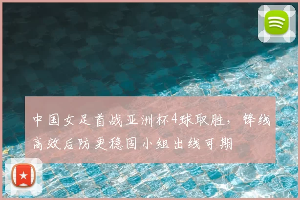 中国女足首战亚洲杯4球取胜,锋线高效后防更稳固小组出线可期