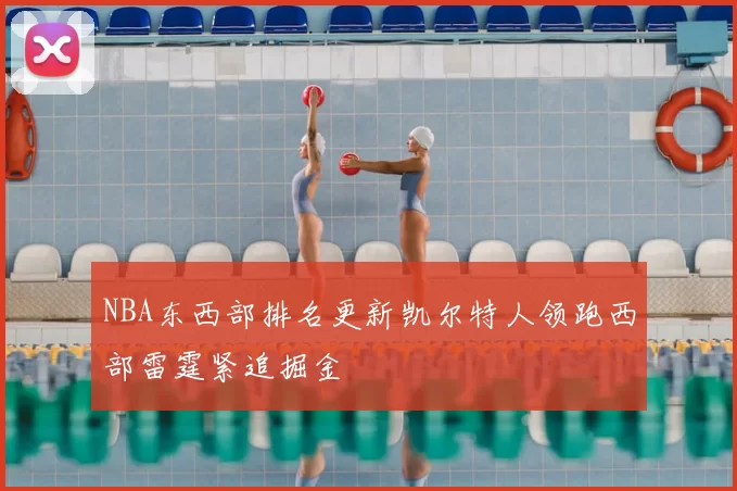 NBA东西部排名更新凯尔特人领跑西部雷霆紧追掘金