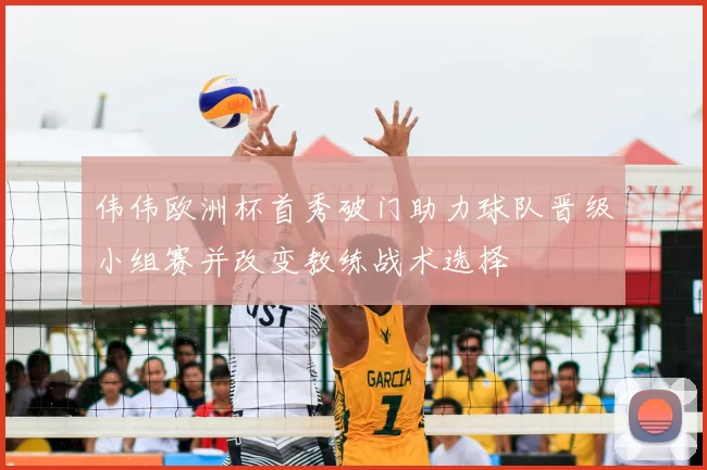 伟伟欧洲杯首秀破门助力球队晋级小组赛并改变教练战术选择