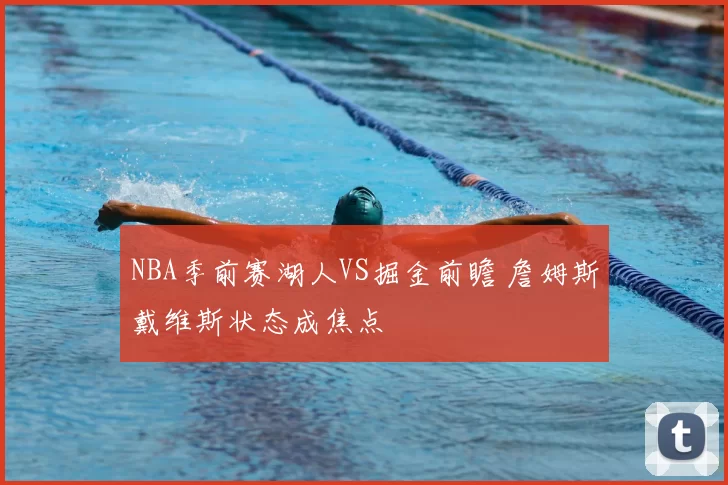 NBA季前赛湖人VS掘金前瞻 詹姆斯戴维斯状态成焦点