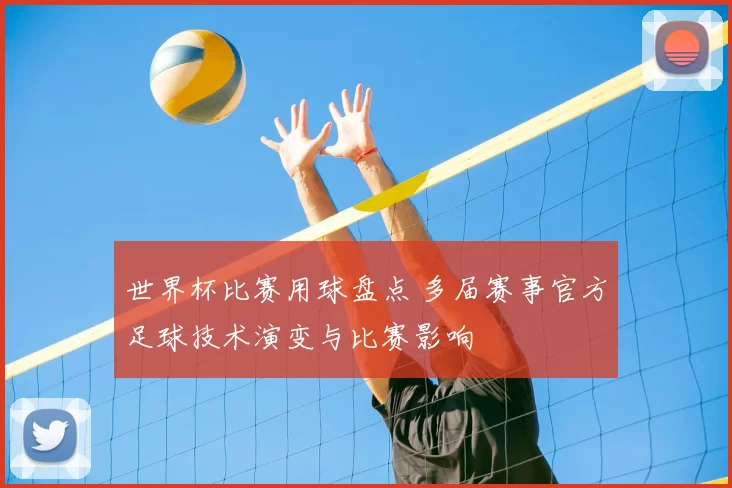 世界杯比赛用球盘点 多届赛事官方足球技术演变与比赛影响