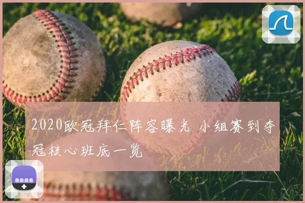 2020欧冠拜仁阵容曝光 小组赛到夺冠核心班底一览