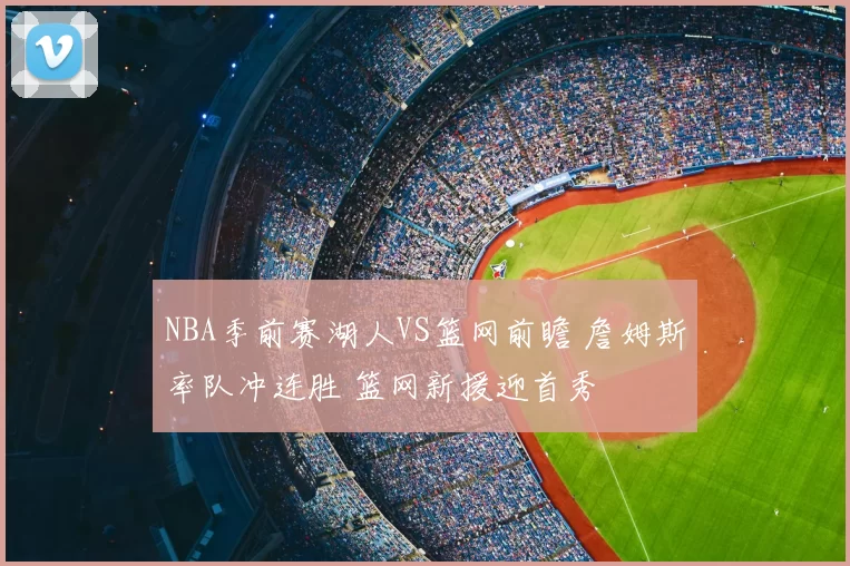 NBA季前赛湖人VS篮网前瞻 詹姆斯率队冲连胜 篮网新援迎首秀