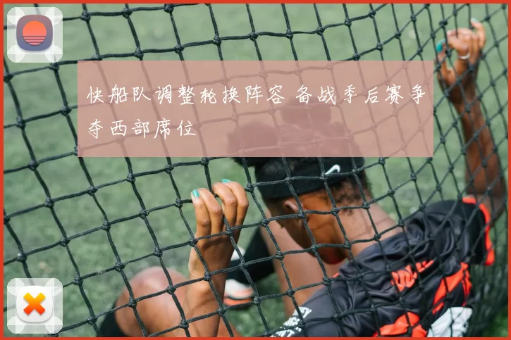 快船队调整轮换阵容 备战季后赛争夺西部席位