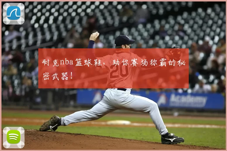 耐克nba篮球鞋，助你赛场称霸的秘密武器！