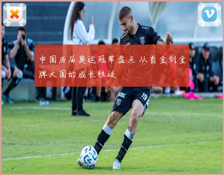 中国历届奥运冠军盘点 从首金到金牌大国的成长轨迹