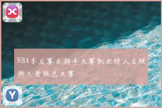 NBA季后赛东部半决赛凯尔特人击败热火晋级总决赛