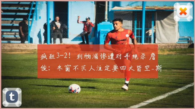 疯狂3-2!利物浦惨遭对手绝杀 詹俊:冬窗不买人注定要四大皆空_斯洛特_比赛_伯恩茅斯