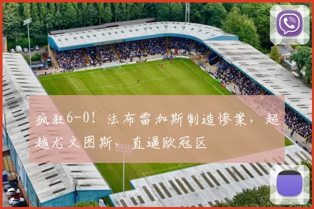 疯狂6-0！法布雷加斯制造惨案，超越尤文图斯，直逼欧冠区