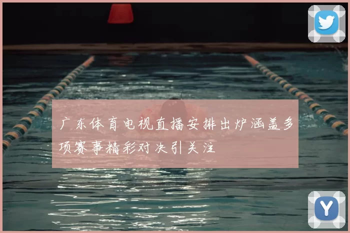 广东体育电视直播安排出炉涵盖多项赛事精彩对决引关注