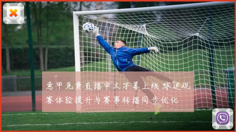 意甲免费直播中文字幕上线 球迷观赛体验提升与赛事转播同步优化