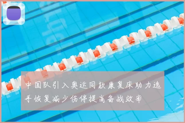 中国队引入奥运同款康复床助力选手恢复减少伤停提高备战效率