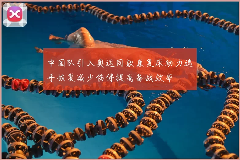 中国队引入奥运同款康复床助力选手恢复减少伤停提高备战效率