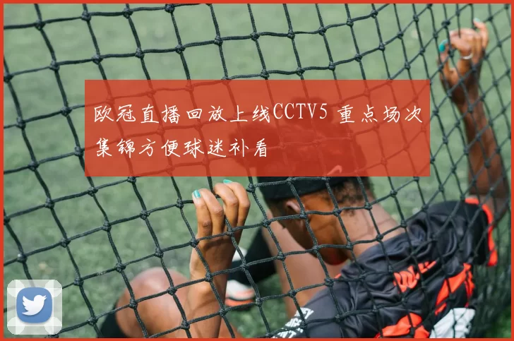 欧冠直播回放上线CCTV5 重点场次集锦方便球迷补看