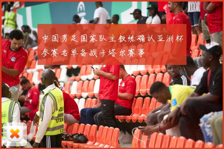 中国男足国家队主教练确认亚洲杯参赛名单备战卡塔尔赛事