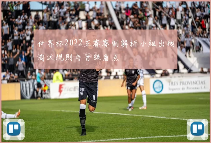 世界杯2022正赛赛制解析小组出线淘汰规则与晋级看点
