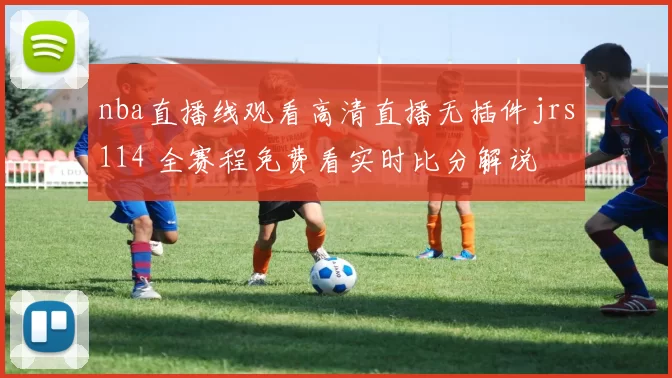 nba直播线观看高清直播无插件jrs114 全赛程免费看实时比分解说