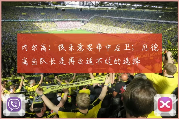 内尔高：很乐意客串中后卫；厄德高当队长是再合适不过的选择