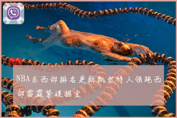 NBA东西部排名更新凯尔特人领跑西部雷霆紧追掘金