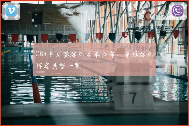 CBA季后赛球队名单公布，争冠球队阵容调整一览