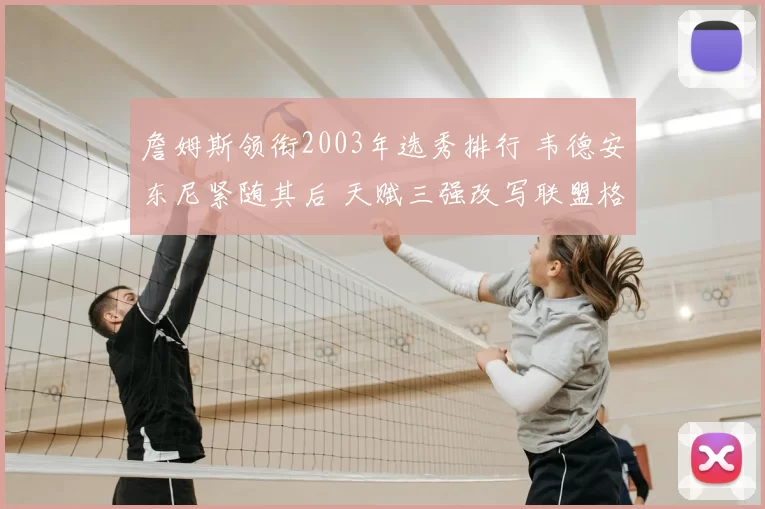 詹姆斯领衔2003年选秀排行 韦德安东尼紧随其后 天赋三强改写联盟格局