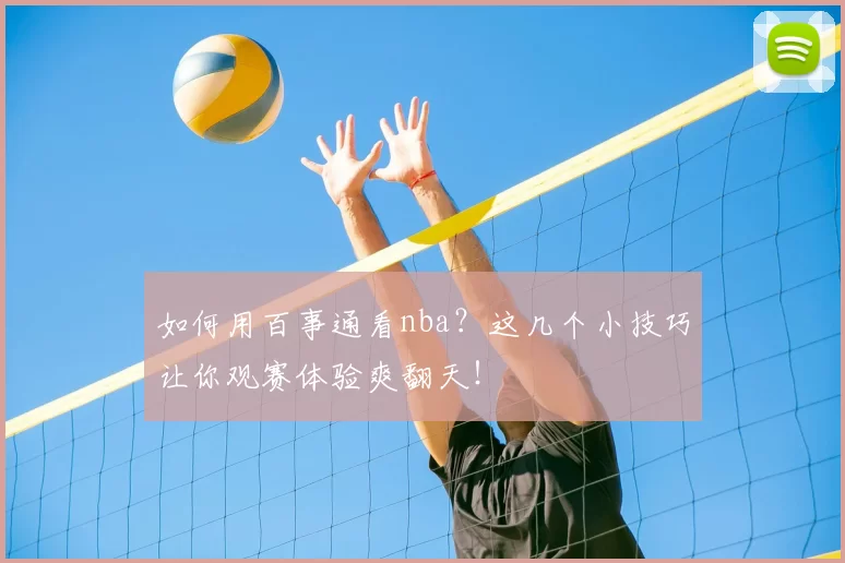 如何用百事通看nba?这几个小技巧让你观赛体验爽翻天!