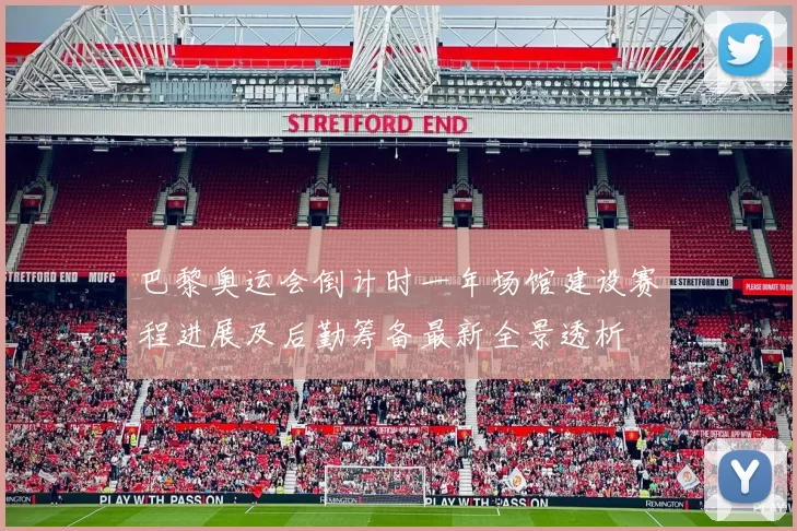 巴黎奥运会倒计时一年场馆建设赛程进展及后勤筹备最新全景透析