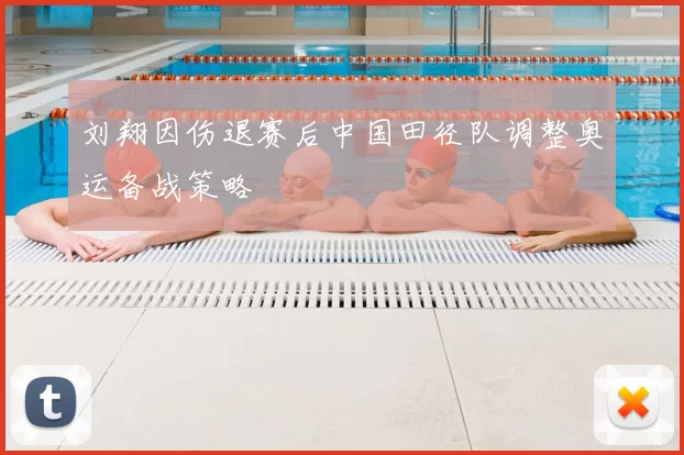 刘翔因伤退赛后中国田径队调整奥运备战策略