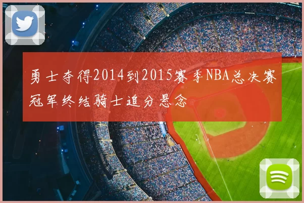 勇士夺得2014到2015赛季NBA总决赛冠军终结骑士追分悬念