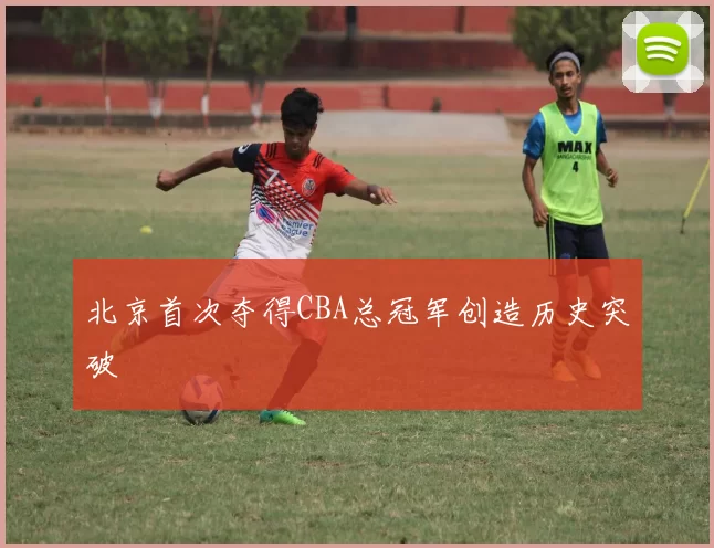 北京首次夺得CBA总冠军创造历史突破