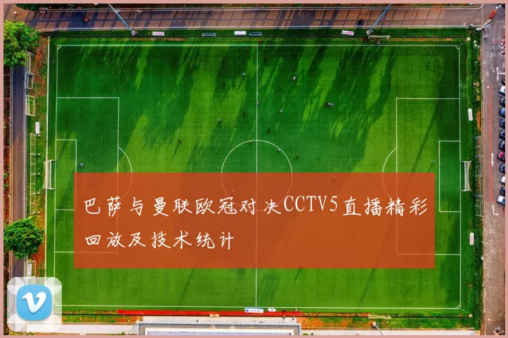 巴萨与曼联欧冠对决CCTV5直播精彩回放及技术统计