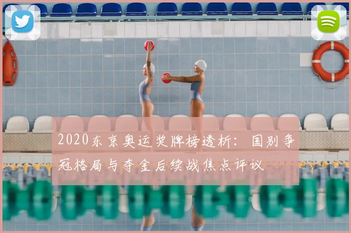 2020东京奥运奖牌榜透析:国别争冠格局与夺金后续战焦点评议