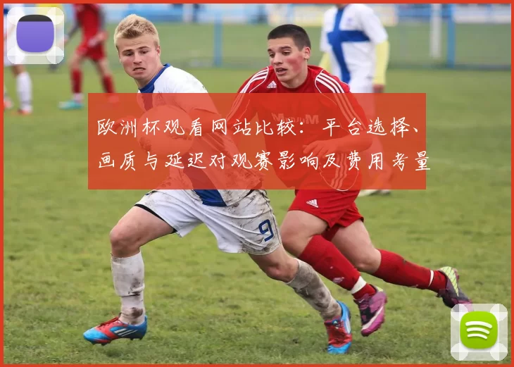 欧洲杯观看网站比较：平台选择、画质与延迟对观赛影响及费用考量