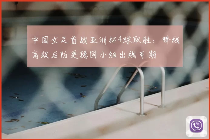 中国女足首战亚洲杯4球取胜,锋线高效后防更稳固小组出线可期