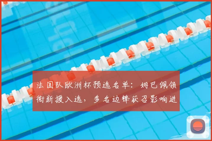 法国队欧洲杯预选名单：姆巴佩领衔新援入选，多名边锋获召影响进攻深度