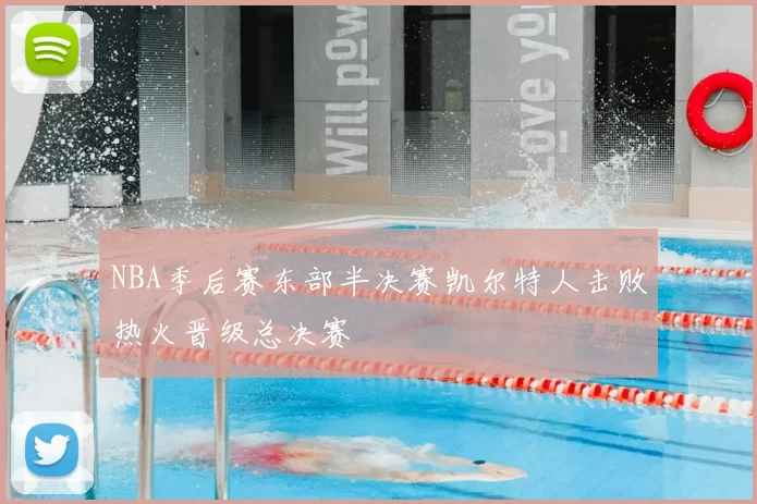 NBA季后赛东部半决赛凯尔特人击败热火晋级总决赛