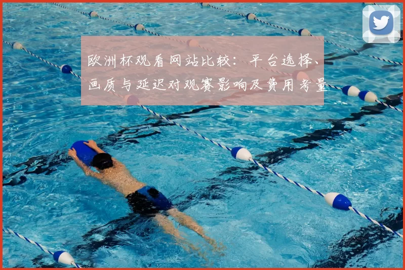 欧洲杯观看网站比较：平台选择、画质与延迟对观赛影响及费用考量