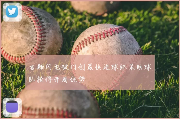 吉翔闪电破门创最快进球纪录助球队抢得开局优势