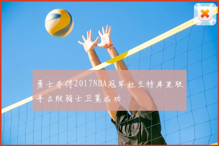 勇士夺得2017NBA冠军杜兰特库里联手击败骑士卫冕成功