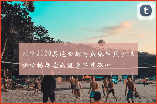 东京2020奥运会标志成城市焦点 文化传播与全民健身热度双升