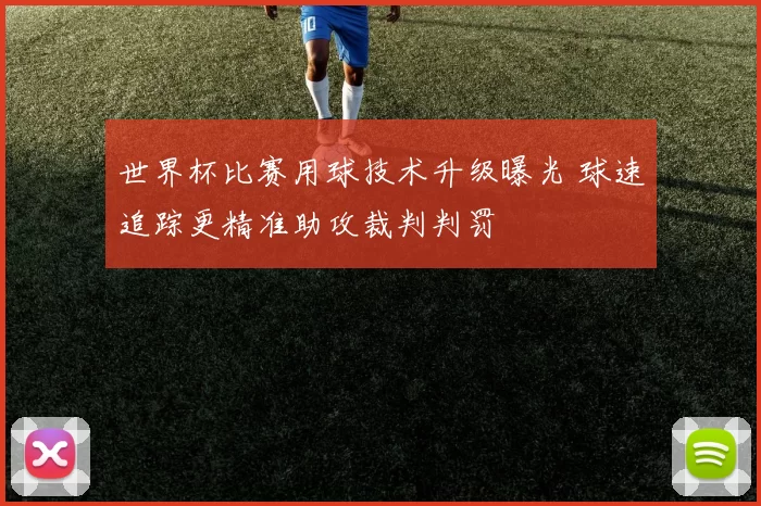 世界杯比赛用球技术升级曝光 球速追踪更精准助攻裁判判罚