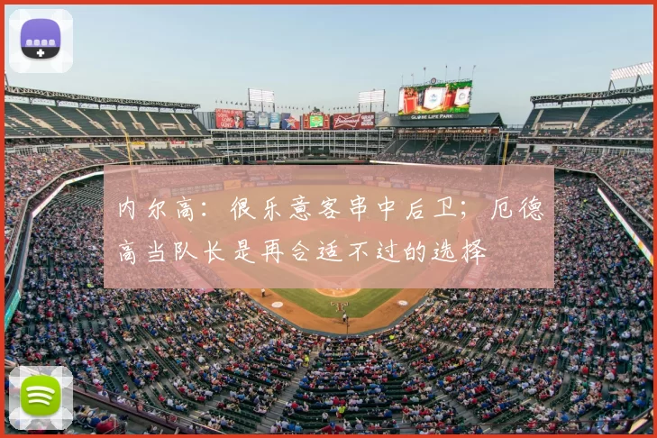 内尔高：很乐意客串中后卫；厄德高当队长是再合适不过的选择