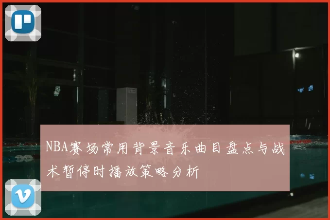 NBA赛场常用背景音乐曲目盘点与战术暂停时播放策略分析