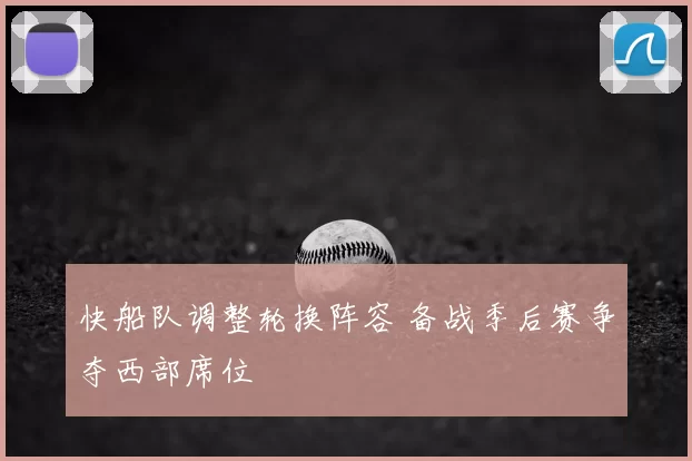 快船队调整轮换阵容 备战季后赛争夺西部席位