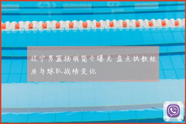 辽宁男篮杨明简介曝光 盘点执教经历与球队战绩变化