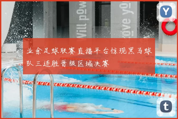 业余足球联赛直播平台惊现黑马球队三连胜晋级区域决赛