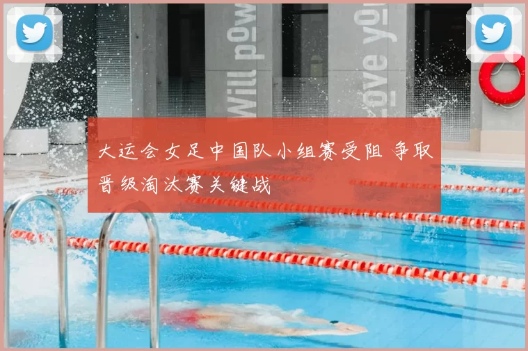 大运会女足中国队小组赛受阻 争取晋级淘汰赛关键战