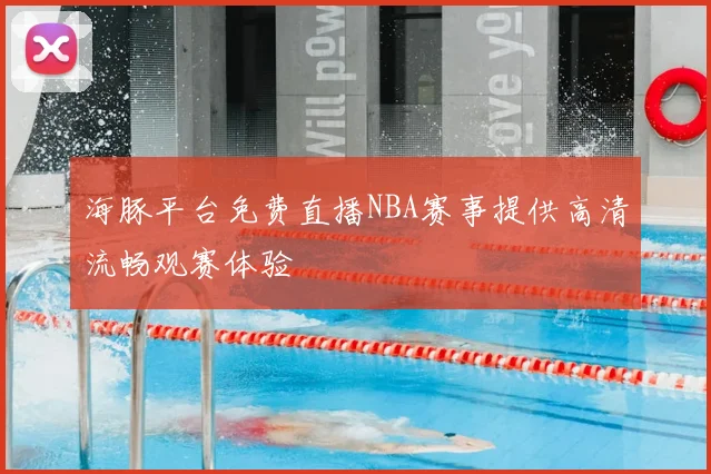 海豚平台免费直播NBA赛事提供高清流畅观赛体验