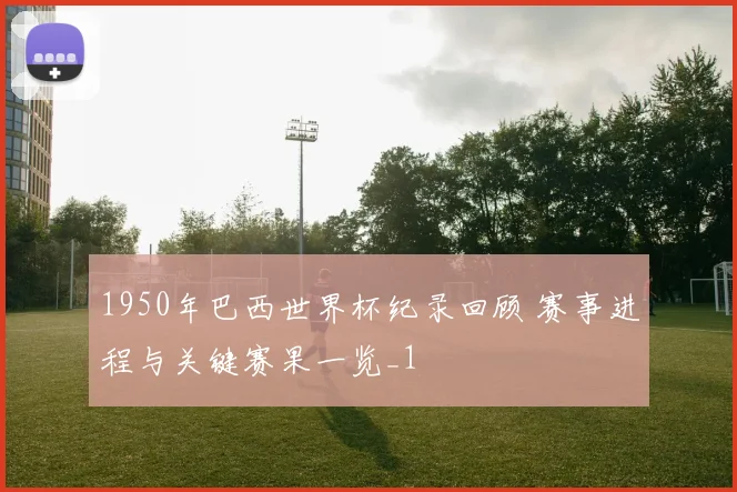 1950年巴西世界杯纪录回顾 赛事进程与关键赛果一览_1